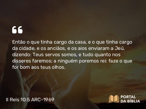 II Reis 10:5 ARC-1969 - Então o que tinha cargo da casa, e o que tinha cargo da cidade, e os anciãos, e os aios enviaram a Jeú, dizendo: Teus servos somos, e tudo quanto nos disseres faremos; a ninguém poremos rei: faze o que for bom aos teus olhos.