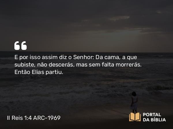 II Reis 1:4 ARC-1969 - E por isso assim diz o Senhor: Da cama, a que subiste, não descerás, mas sem falta morrerás. Então Elias partiu.