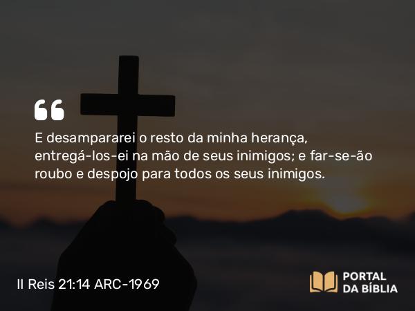 II Reis 21:14 ARC-1969 - E desampararei o resto da minha herança, entregá-los-ei na mão de seus inimigos; e far-se-ão roubo e despojo para todos os seus inimigos.