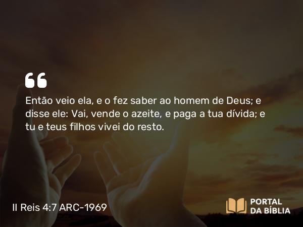 II Reis 4:7 ARC-1969 - Então veio ela, e o fez saber ao homem de Deus; e disse ele: Vai, vende o azeite, e paga a tua dívida; e tu e teus filhos vivei do resto.