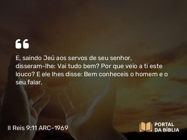 II Reis 9:11 ARC-1969 - E, saindo Jeú aos servos de seu senhor, disseram-lhe: Vai tudo bem? Por que veio a ti este louco? E ele lhes disse: Bem conheceis o homem e o seu falar.