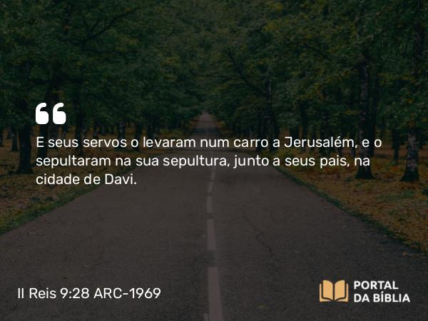 II Reis 9:28 ARC-1969 - E seus servos o levaram num carro a Jerusalém, e o sepultaram na sua sepultura, junto a seus pais, na cidade de Davi.