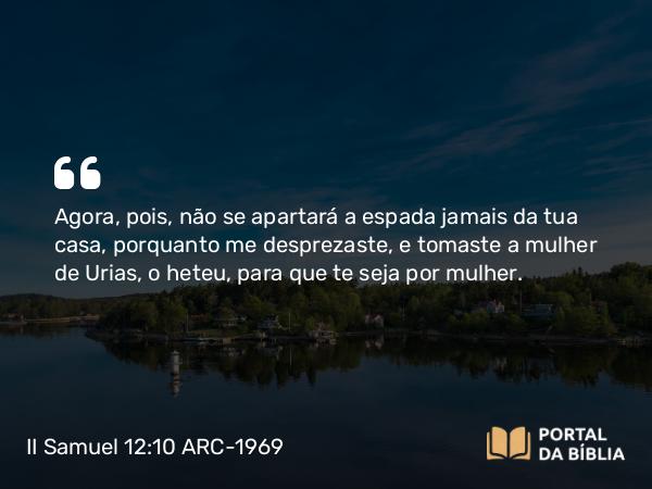 II Samuel 12:10 ARC-1969 - Agora, pois, não se apartará a espada jamais da tua casa, porquanto me desprezaste, e tomaste a mulher de Urias, o heteu, para que te seja por mulher.