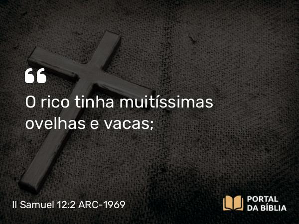 II Samuel 12:2 ARC-1969 - O rico tinha muitíssimas ovelhas e vacas;