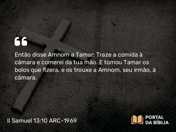 II Samuel 13:10 ARC-1969 - Então disse Amnom a Tamar: Traze a comida à câmara e comerei da tua mão. E tomou Tamar os bolos que fizera, e os trouxe a Amnom, seu irmão, à câmara.