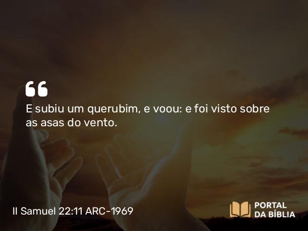 II Samuel 22:11 ARC-1969 - E subiu um querubim, e voou: e foi visto sobre as asas do vento.