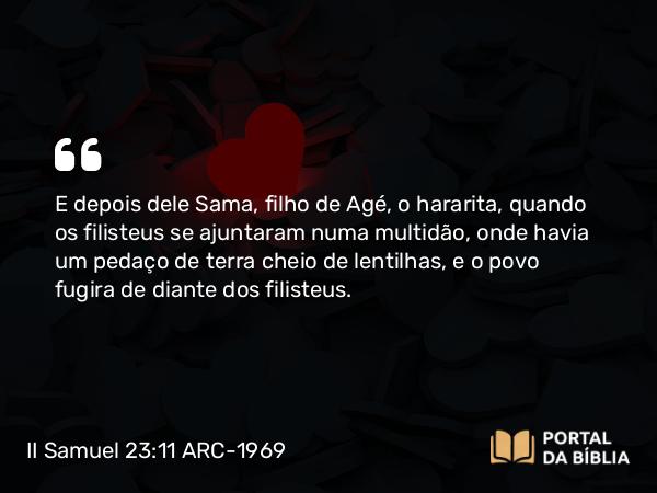 II Samuel 23:11 ARC-1969 - E depois dele Sama, filho de Agé, o hararita, quando os filisteus se ajuntaram numa multidão, onde havia um pedaço de terra cheio de lentilhas, e o povo fugira de diante dos filisteus.