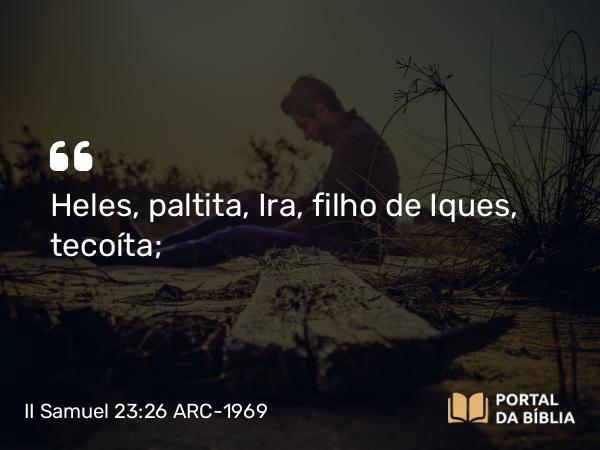 II Samuel 23:26 ARC-1969 - Heles, paltita, Ira, filho de Iques, tecoíta;