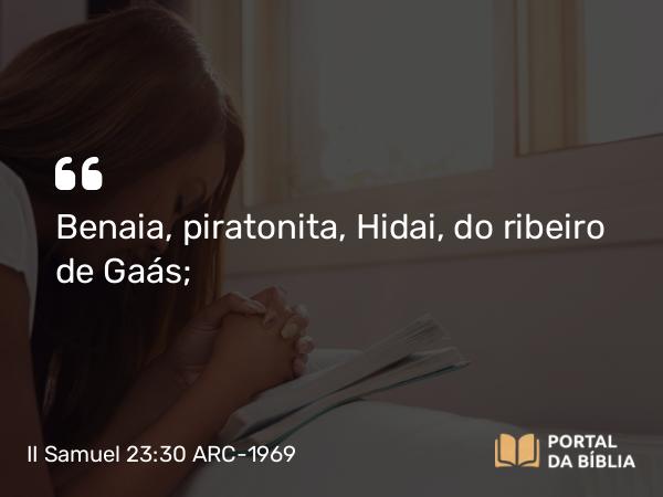 II Samuel 23:30 ARC-1969 - Benaia, piratonita, Hidai, do ribeiro de Gaás;