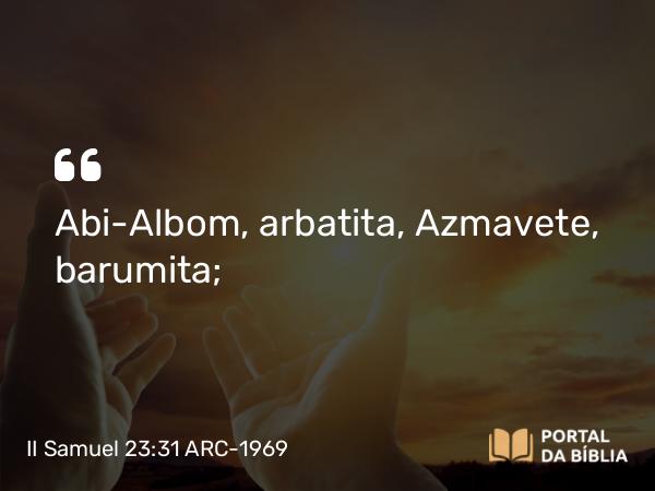 II Samuel 23:31 ARC-1969 - Abi-Albom, arbatita, Azmavete, barumita;