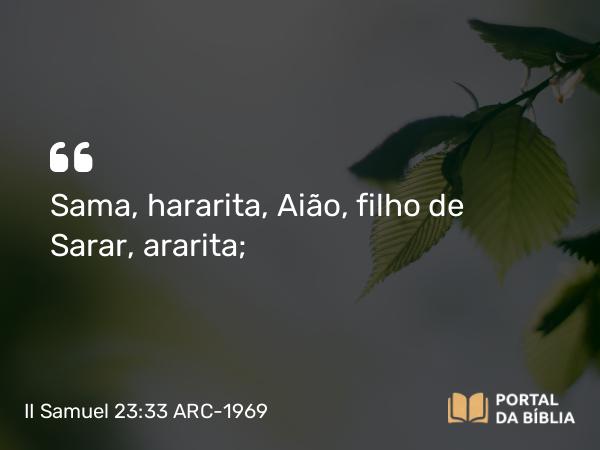 II Samuel 23:33 ARC-1969 - Sama, hararita, Aião, filho de Sarar, ararita;