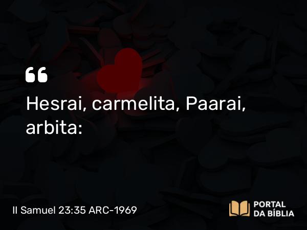 II Samuel 23:35 ARC-1969 - Hesrai, carmelita, Paarai, arbita: