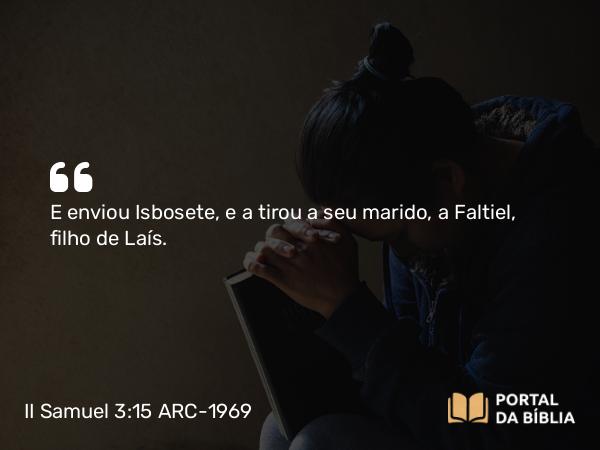 II Samuel 3:15 ARC-1969 - E enviou Isbosete, e a tirou a seu marido, a Faltiel, filho de Laís.