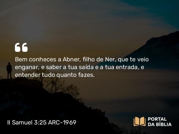 II Samuel 3:25 ARC-1969 - Bem conheces a Abner, filho de Ner, que te veio enganar, e saber a tua saída e a tua entrada, e entender tudo quanto fazes.