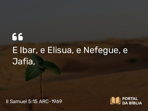 II Samuel 5:15 ARC-1969 - E Ibar, e Elisua, e Nefegue, e Jafia,