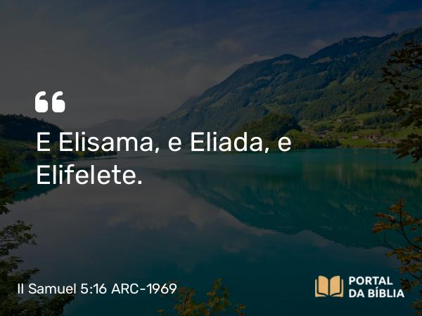 II Samuel 5:16 ARC-1969 - E Elisama, e Eliada, e Elifelete.