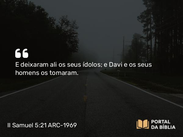 II Samuel 5:21 ARC-1969 - E deixaram ali os seus ídolos; e Davi e os seus homens os tomaram.