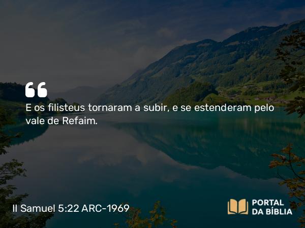 II Samuel 5:22 ARC-1969 - E os filisteus tornaram a subir, e se estenderam pelo vale de Refaim.