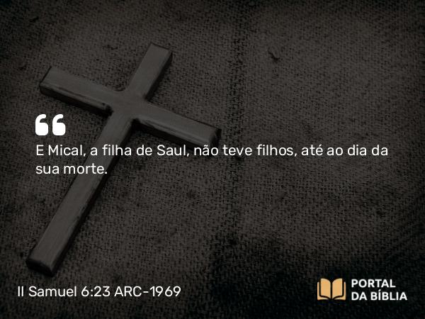 II Samuel 6:23 ARC-1969 - E Mical, a filha de Saul, não teve filhos, até ao dia da sua morte.