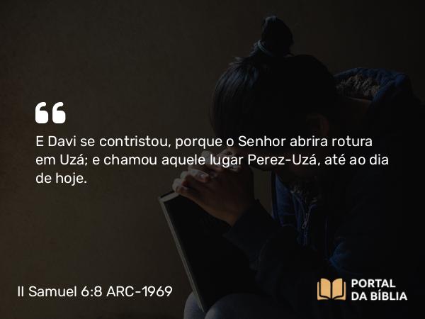 II Samuel 6:8 ARC-1969 - E Davi se contristou, porque o Senhor abrira rotura em Uzá; e chamou aquele lugar Perez-Uzá, até ao dia de hoje.