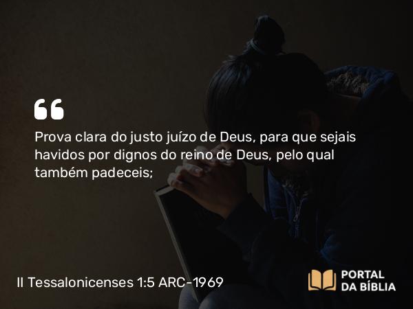 II Tessalonicenses 1:5 ARC-1969 - Prova clara do justo juízo de Deus, para que sejais havidos por dignos do reino de Deus, pelo qual também padeceis;