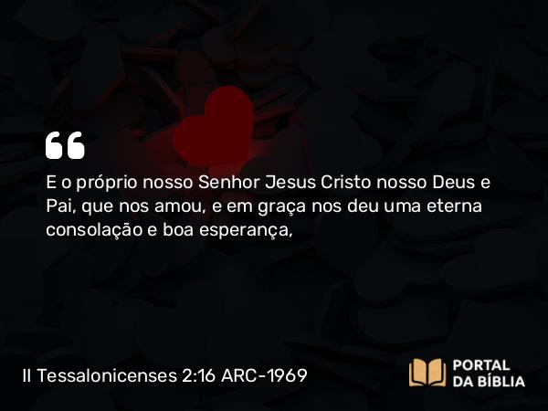 II Tessalonicenses 2:16 ARC-1969 - E o próprio nosso Senhor Jesus Cristo nosso Deus e Pai, que nos amou, e em graça nos deu uma eterna consolação e boa esperança,