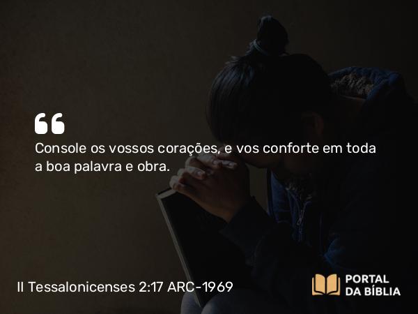 II Tessalonicenses 2:17 ARC-1969 - Console os vossos corações, e vos conforte em toda a boa palavra e obra.