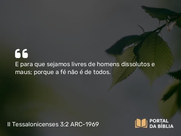 II Tessalonicenses 3:2 ARC-1969 - E para que sejamos livres de homens dissolutos e maus; porque a fé não é de todos.