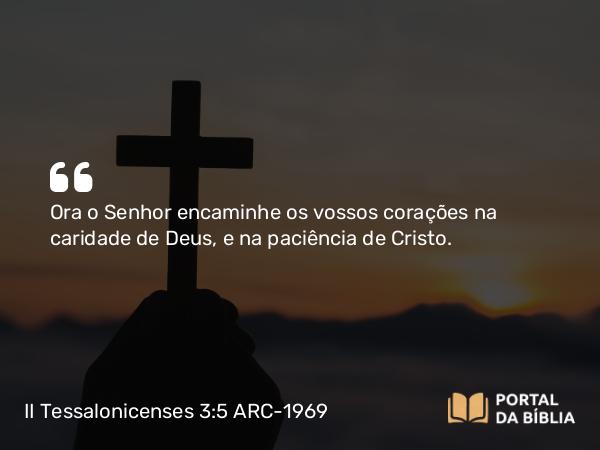 II Tessalonicenses 3:5 ARC-1969 - Ora o Senhor encaminhe os vossos corações na caridade de Deus, e na paciência de Cristo.