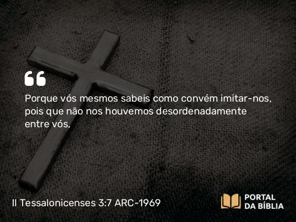 II Tessalonicenses 3:7-8 ARC-1969 - Porque vós mesmos sabeis como convém imitar-nos, pois que não nos houvemos desordenadamente entre vós,