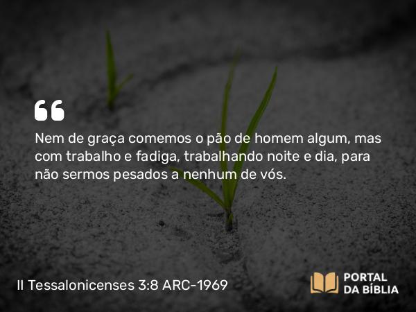 II Tessalonicenses 3:8-9 ARC-1969 - Nem de graça comemos o pão de homem algum, mas com trabalho e fadiga, trabalhando noite e dia, para não sermos pesados a nenhum de vós.