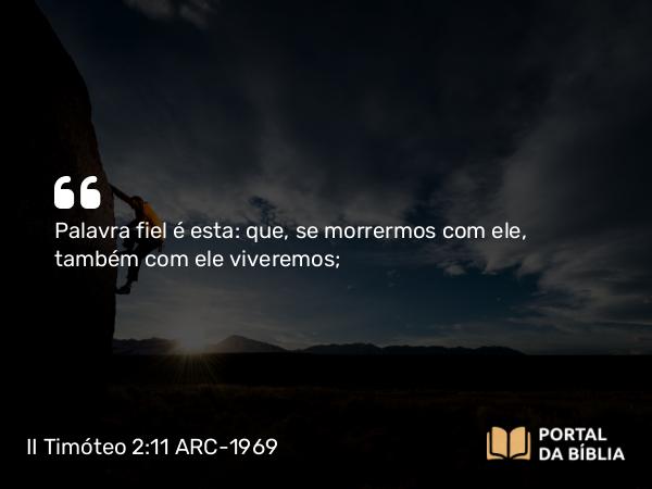 II Timóteo 2:11-12 ARC-1969 - Palavra fiel é esta: que, se morrermos com ele, também com ele viveremos;