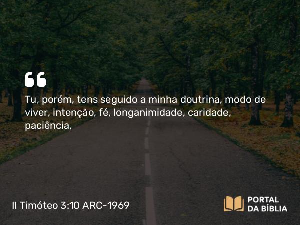 II Timóteo 3:10 ARC-1969 - Tu, porém, tens seguido a minha doutrina, modo de viver, intenção, fé, longanimidade, caridade, paciência,