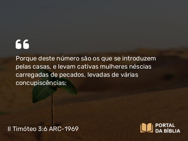 II Timóteo 3:6 ARC-1969 - Porque deste número são os que se introduzem pelas casas, e levam cativas mulheres néscias carregadas de pecados, levadas de várias concupiscências;