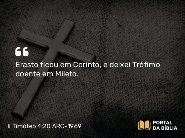 II Timóteo 4:20 ARC-1969 - Erasto ficou em Corinto, e deixei Trófimo doente em Mileto.