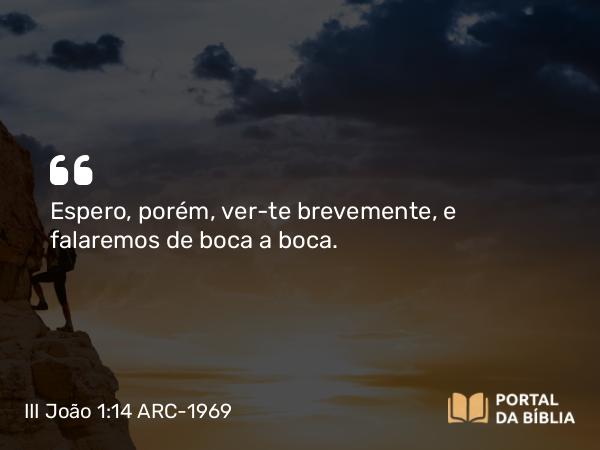 III João 1:14 ARC-1969 - Espero, porém, ver-te brevemente, e falaremos de boca a boca.