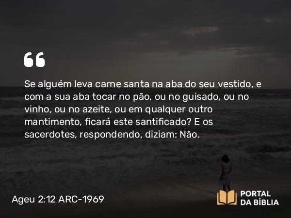 Ageu 2:12-14 ARC-1969 - Se alguém leva carne santa na aba do seu vestido, e com a sua aba tocar no pão, ou no guisado, ou no vinho, ou no azeite, ou em qualquer outro mantimento, ficará este santificado? E os sacerdotes, respondendo, diziam: Não.