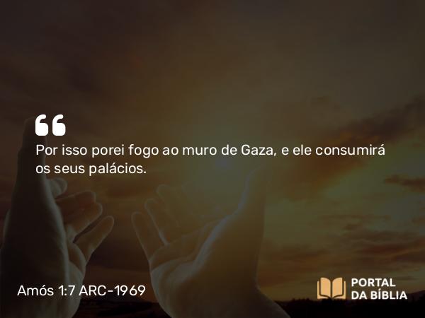 Amós 1:7 ARC-1969 - Por isso porei fogo ao muro de Gaza, e ele consumirá os seus palácios.