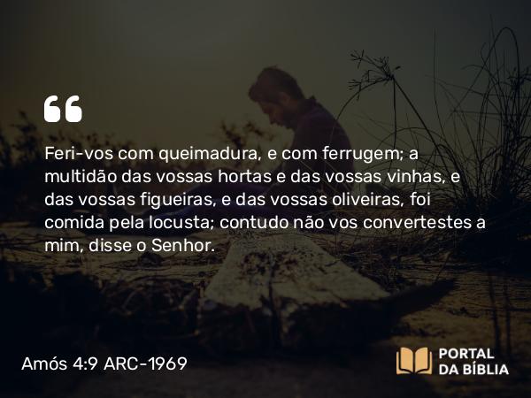 Amós 4:9 ARC-1969 - Feri-vos com queimadura, e com ferrugem; a multidão das vossas hortas e das vossas vinhas, e das vossas figueiras, e das vossas oliveiras, foi comida pela locusta; contudo não vos convertestes a mim, disse o Senhor.