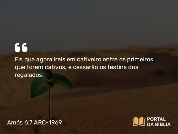 Amós 6:7 ARC-1969 - Eis que agora ireis em cativeiro entre os primeiros que forem cativos, e cessarão os festins dos regalados.