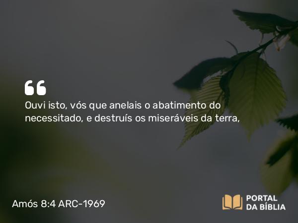 Amós 8:4 ARC-1969 - Ouvi isto, vós que anelais o abatimento do necessitado, e destruís os miseráveis da terra,