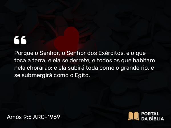 Amós 9:5 ARC-1969 - Porque o Senhor, o Senhor dos Exércitos, é o que toca a terra, e ela se derrete, e todos os que habitam nela chorarão; e ela subirá toda como o grande rio, e se submergirá como o Egito.