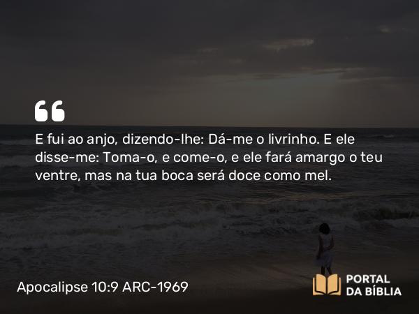 Apocalipse 10:9-10 ARC-1969 - E fui ao anjo, dizendo-lhe: Dá-me o livrinho. E ele disse-me: Toma-o, e come-o, e ele fará amargo o teu ventre, mas na tua boca será doce como mel.