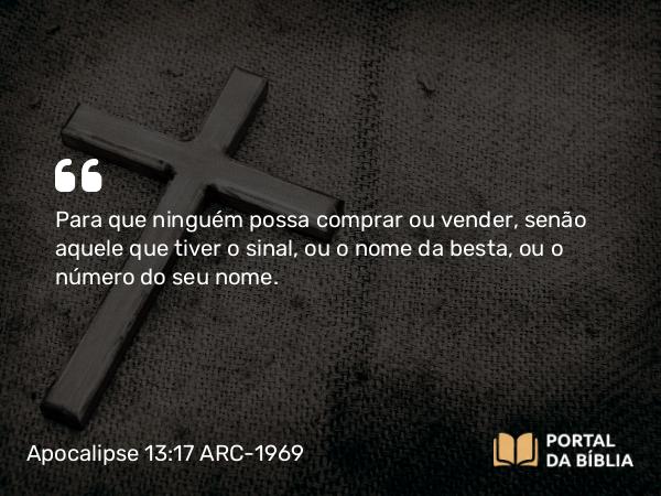 Apocalipse 13:17 ARC-1969 - Para que ninguém possa comprar ou vender, senão aquele que tiver o sinal, ou o nome da besta, ou o número do seu nome.