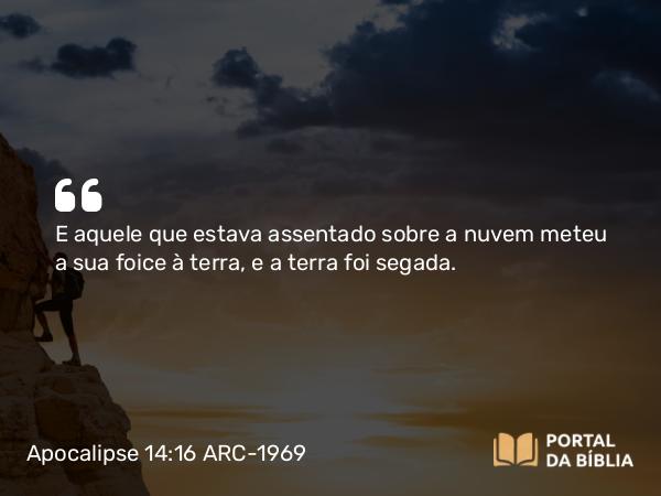 Apocalipse 14:16 ARC-1969 - E aquele que estava assentado sobre a nuvem meteu a sua foice à terra, e a terra foi segada.