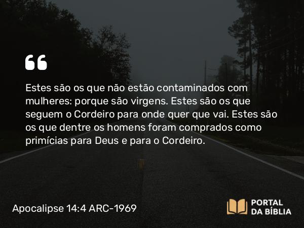 Apocalipse 14:4 ARC-1969 - Estes são os que não estão contaminados com mulheres: porque são virgens. Estes são os que seguem o Cordeiro para onde quer que vai. Estes são os que dentre os homens foram comprados como primícias para Deus e para o Cordeiro.