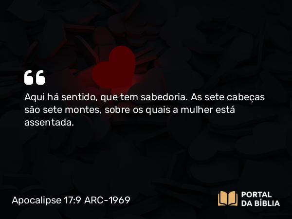 Apocalipse 17:9 ARC-1969 - Aqui há sentido, que tem sabedoria. As sete cabeças são sete montes, sobre os quais a mulher está assentada.