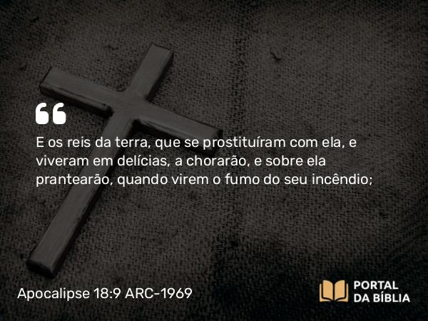 Apocalipse 18:9-10 ARC-1969 - E os reis da terra, que se prostituíram com ela, e viveram em delícias, a chorarão, e sobre ela prantearão, quando virem o fumo do seu incêndio;