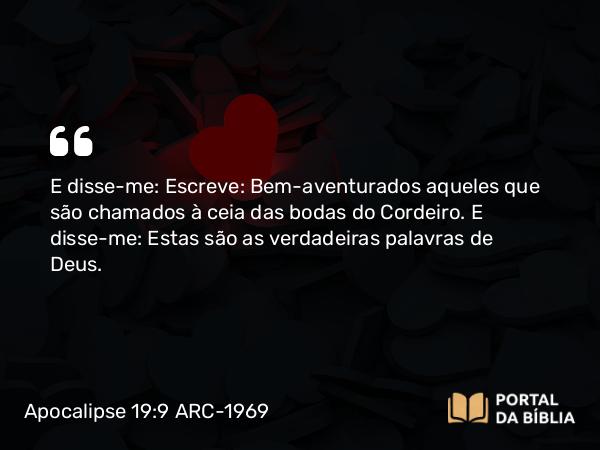 Apocalipse 19:9 ARC-1969 - E disse-me: Escreve: Bem-aventurados aqueles que são chamados à ceia das bodas do Cordeiro. E disse-me: Estas são as verdadeiras palavras de Deus.