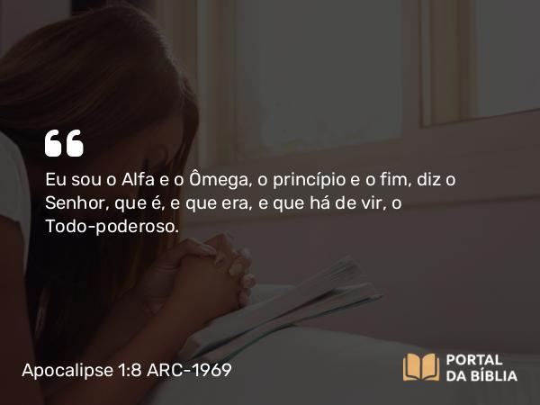 Apocalipse 1:8 ARC-1969 - Eu sou o Alfa e o Ômega, o princípio e o fim, diz o Senhor, que é, e que era, e que há de vir, o Todo-poderoso.